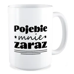 Duży Kubek BEZ CENZURY Poj*bie mnie zaraz